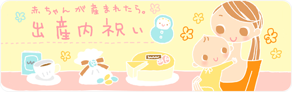 赤ちゃんが産まれたら。出産内祝い