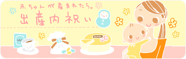 赤ちゃんが産まれたら。出産内祝い